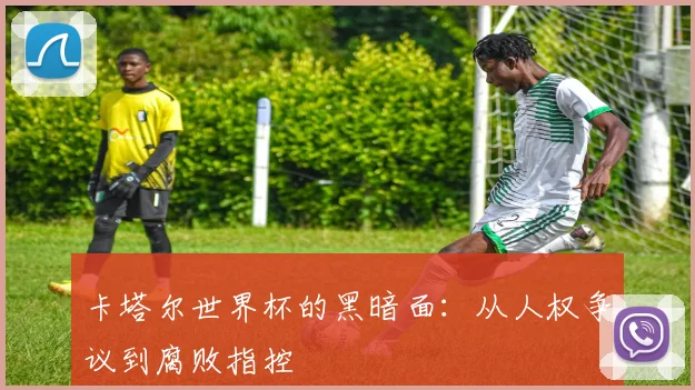 卡塔尔世界杯的黑暗面:从人权争议到腐败指控