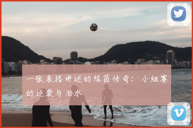 一张表格讲述的绿茵传奇:小组赛的逆袭与泪水