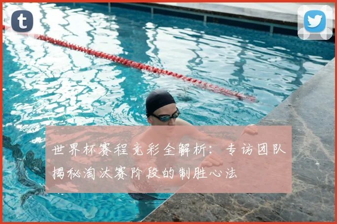 世界杯赛程竞彩全解析:专访团队揭秘淘汰赛阶段的制胜心法