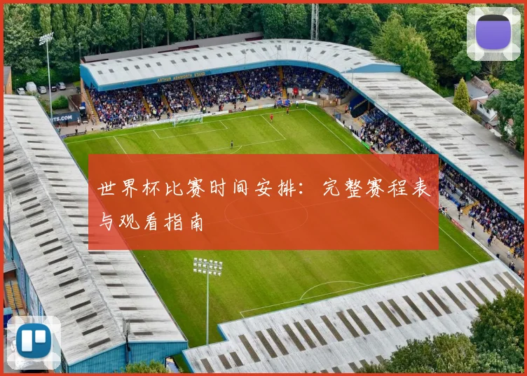 世界杯比赛时间安排：完整赛程表与观看指南
