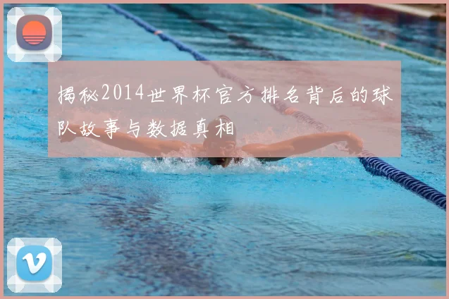 揭秘2014世界杯官方排名背后的球队故事与数据真相