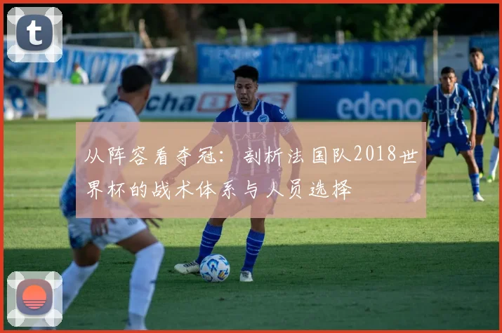 从阵容看夺冠：剖析法国队2018世界杯的战术体系与人员选择