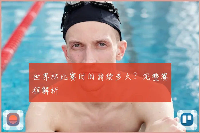 世界杯比赛时间持续多久？完整赛程解析