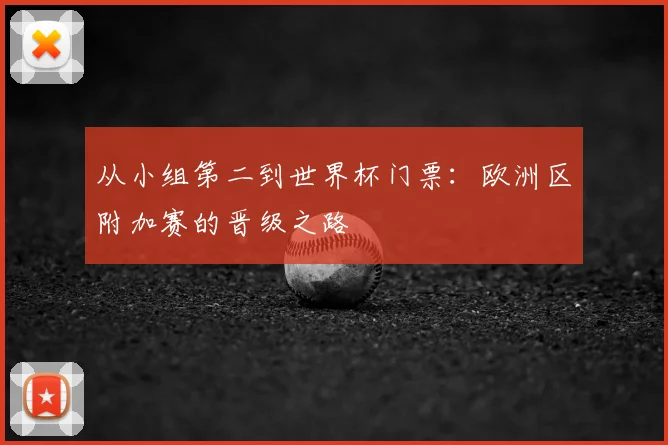 从小组第二到世界杯门票：欧洲区附加赛的晋级之路