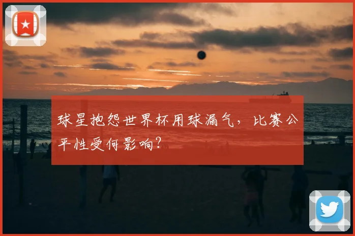 球星抱怨世界杯用球漏气,比赛公平性受何影响?