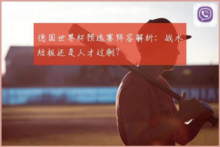 德国世界杯预选赛阵容解析：战术短板还是人才过剩？