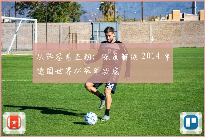 从阵容看王朝：深度解读 2014 年德国世界杯冠军班底