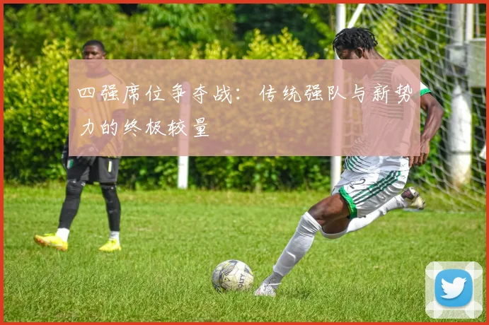 四强席位争夺战：传统强队与新势力的终极较量