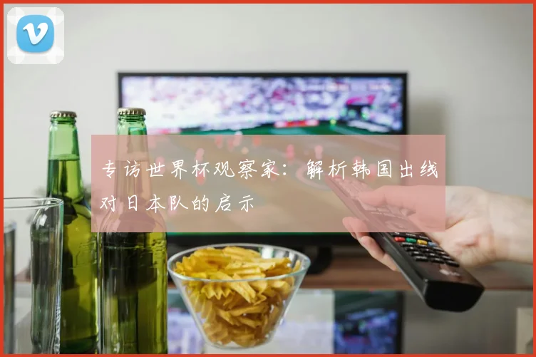 专访世界杯观察家:解析韩国出线对日本队的启示
