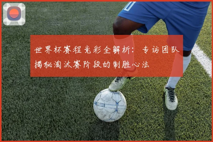 世界杯赛程竞彩全解析:专访团队揭秘淘汰赛阶段的制胜心法