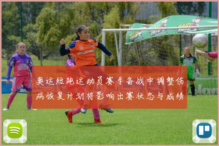 奥运短跑运动员赛季备战中调整伤病恢复计划将影响出赛状态与成绩目标