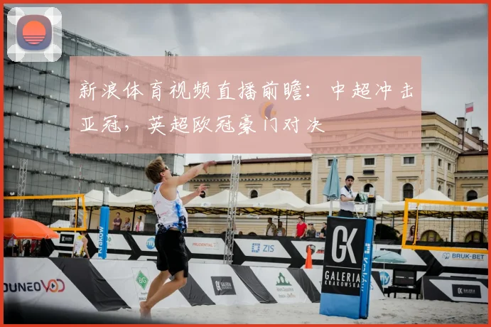 新浪体育视频直播前瞻:中超冲击亚冠,英超欧冠豪门对决