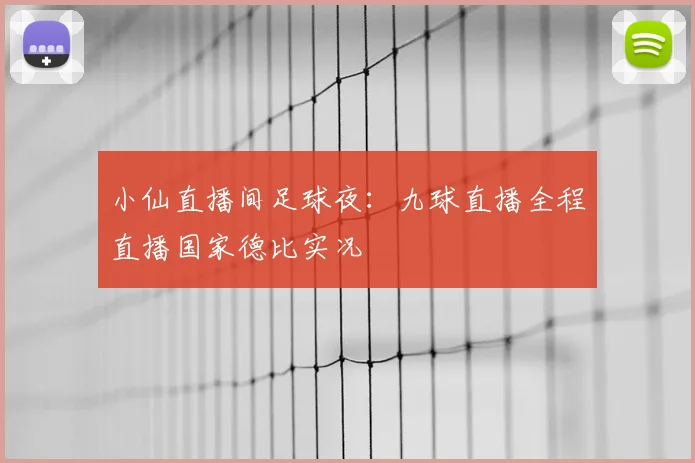小仙直播间足球夜：九球直播全程直播国家德比实况