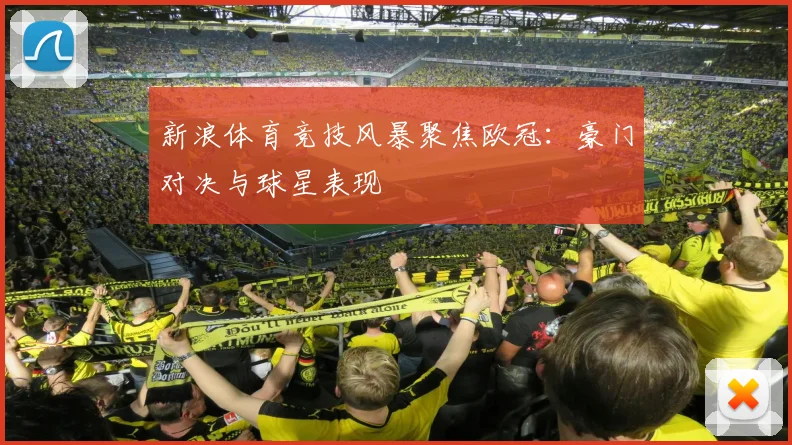 新浪体育竞技风暴聚焦欧冠：豪门对决与球星表现
