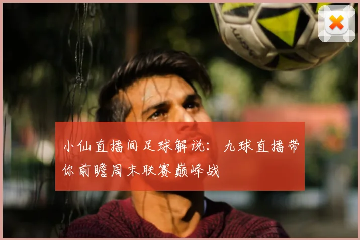 小仙直播间足球解说:九球直播带你前瞻周末联赛巅峰战