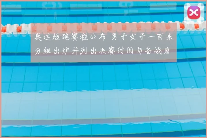 奥运短跑赛程公布 男子女子一百米分组出炉并列出决赛时间与备战看点