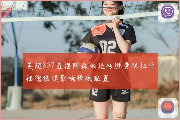 英超857直播阿森纳逆转胜曼联拉什福德伤退影响锋线配置