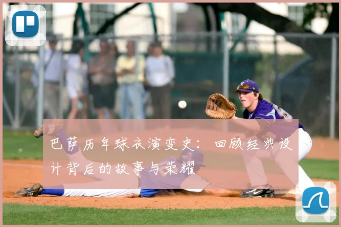 巴萨历年球衣演变史：回顾经典设计背后的故事与荣耀